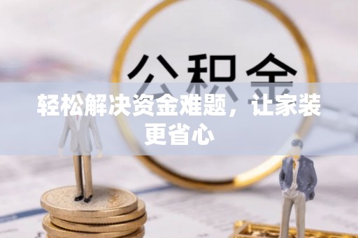 营山轻松解决资金难题，让家装更省心