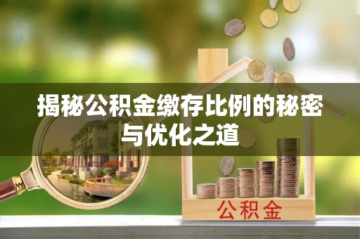 营山揭秘公积金缴存比例的秘密与优化之道