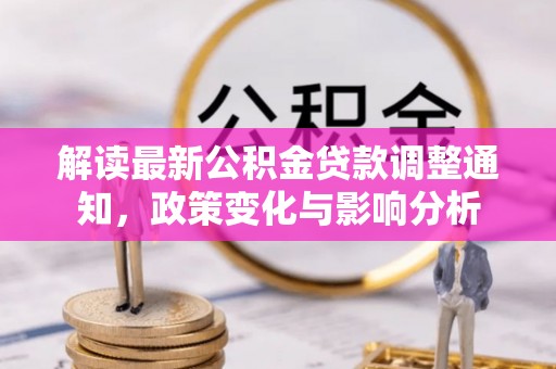 营山解读最新公积金贷款调整通知，政策变化与影响分析