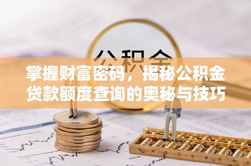 营山掌握财富密码，揭秘公积金贷款额度查询的奥秘与技巧