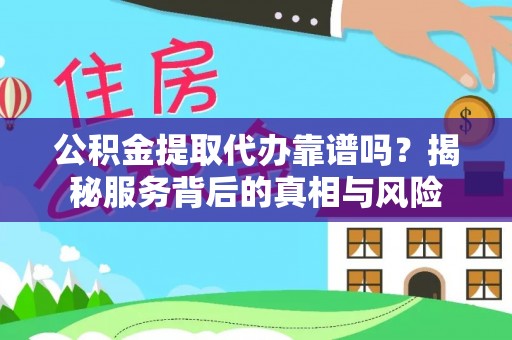 营山公积金提取代办靠谱吗？揭秘服务背后的真相与风险