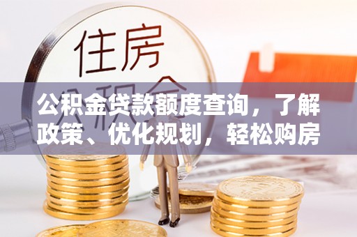 营山公积金贷款额度查询，了解政策、优化规划，轻松购房不是梦