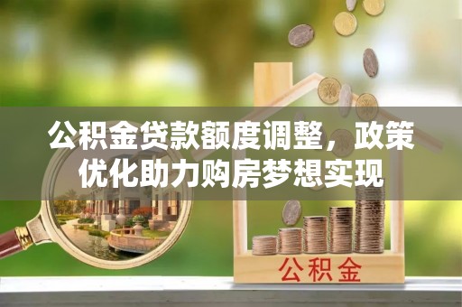 营山公积金贷款额度调整，政策优化助力购房梦想实现