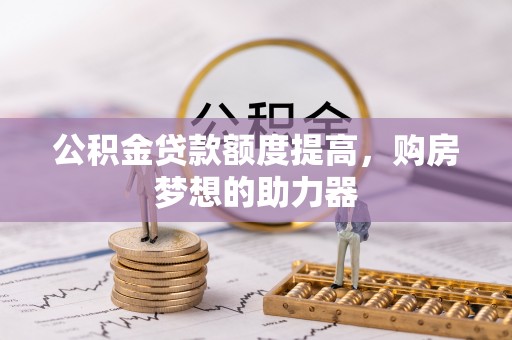 营山公积金贷款额度提高，购房梦想的助力器