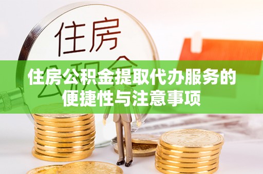 营山住房公积金提取代办服务的便捷性与注意事项