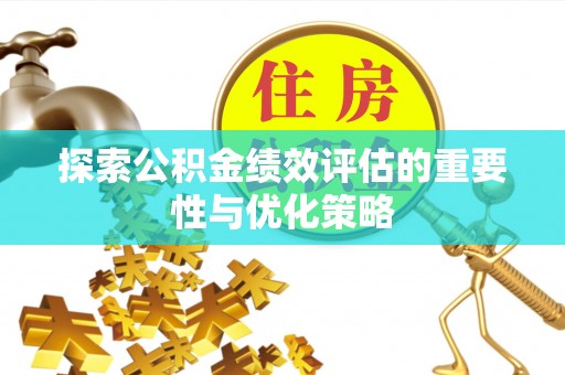 营山探索公积金绩效评估的重要性与优化策略