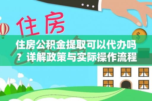 营山住房公积金提取可以代办吗？详解政策与实际操作流程