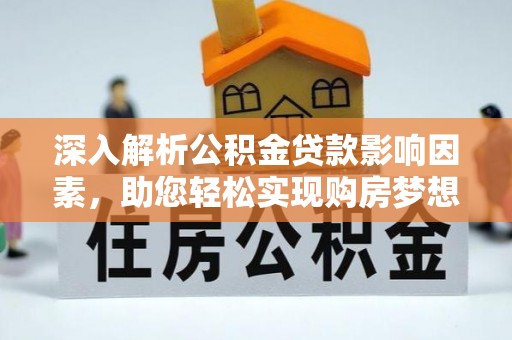 营山深入解析公积金贷款影响因素，助您轻松实现购房梦想