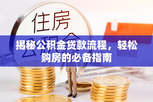 营山揭秘公积金贷款流程，轻松购房的必备指南
