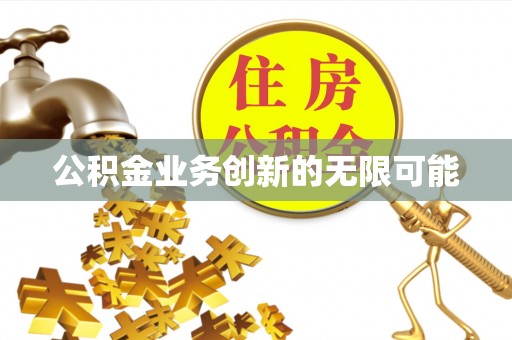 营山公积金业务创新的无限可能