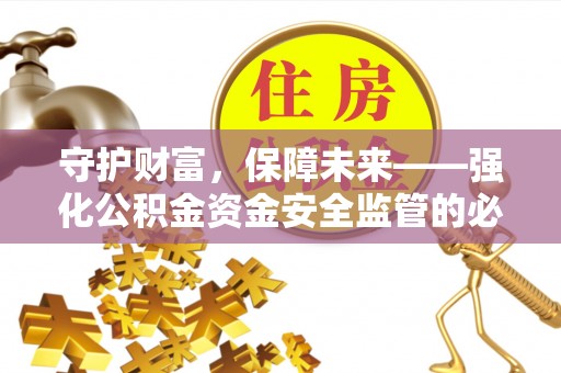 营山守护财富，保障未来——强化公积金资金安全监管的必要性