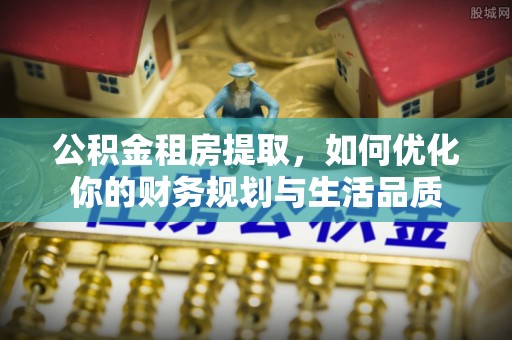 营山公积金租房提取，如何优化你的财务规划与生活品质