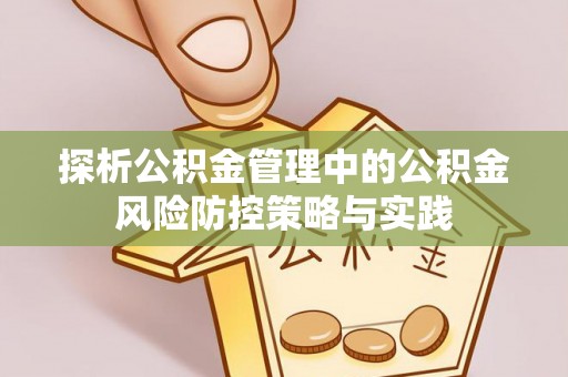 营山探析公积金管理中的公积金风险防控策略与实践