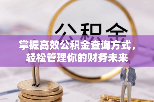 营山掌握高效公积金查询方式，轻松管理你的财务未来