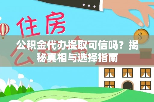 营山公积金代办提取可信吗？揭秘真相与选择指南