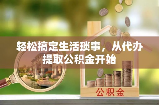 营山轻松搞定生活琐事，从代办提取公积金开始