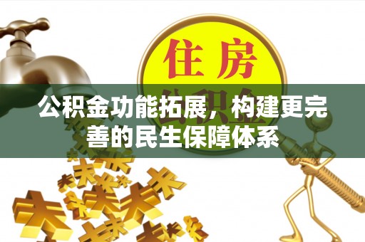 营山公积金功能拓展，构建更完善的民生保障体系