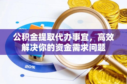 营山公积金提取代办事宜，高效解决你的资金需求问题