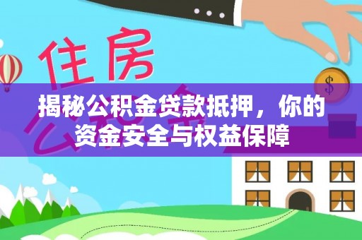 营山揭秘公积金贷款抵押，你的资金安全与权益保障