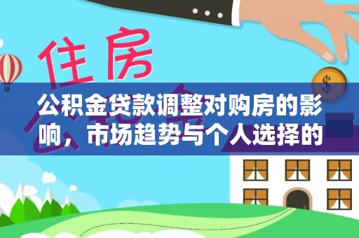 营山公积金贷款调整对购房的影响，市场趋势与个人选择的深度解析