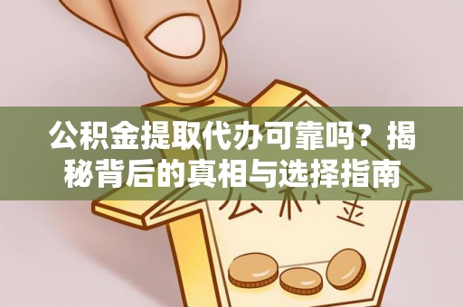 营山公积金提取代办可靠吗？揭秘背后的真相与选择指南