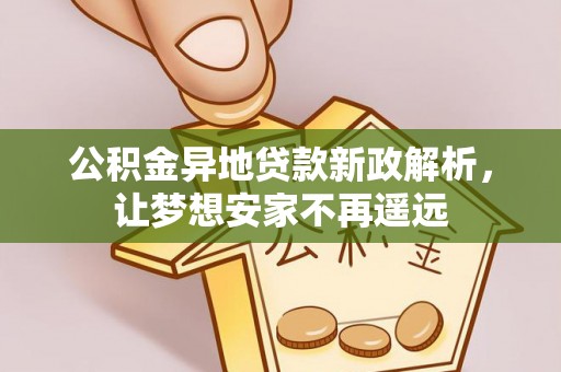 营山公积金异地贷款新政解析，让梦想安家不再遥远