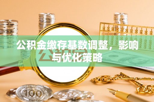 营山公积金缴存基数调整，影响与优化策略