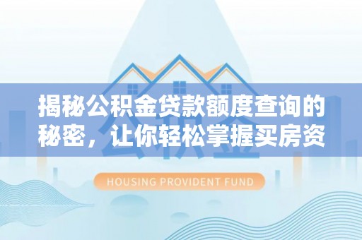 营山揭秘公积金贷款额度查询的秘密，让你轻松掌握买房资金规划