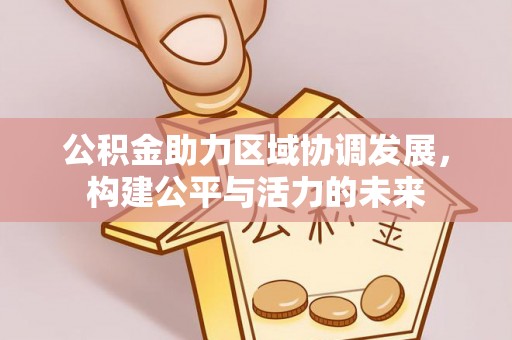 营山公积金助力区域协调发展，构建公平与活力的未来