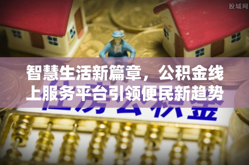 营山智慧生活新篇章，公积金线上服务平台引领便民新趋势