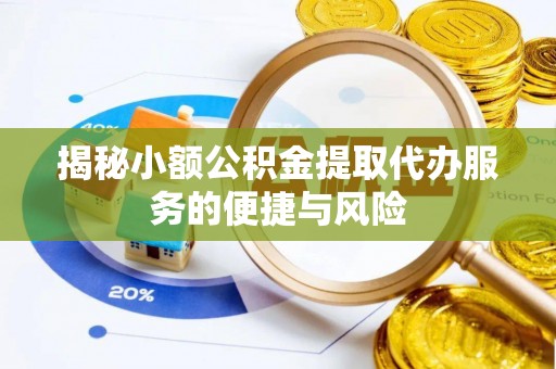 营山揭秘小额公积金提取代办服务的便捷与风险