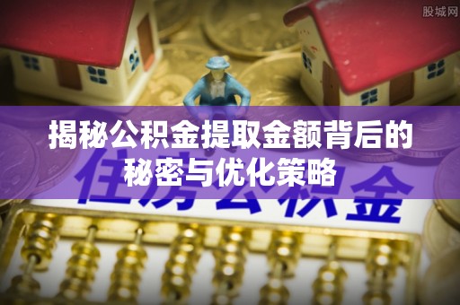 营山揭秘公积金提取金额背后的秘密与优化策略