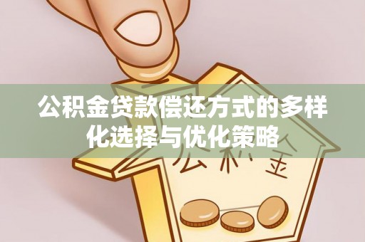 营山公积金贷款偿还方式的多样化选择与优化策略