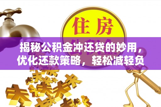 营山揭秘公积金冲还贷的妙用，优化还款策略，轻松减轻负担