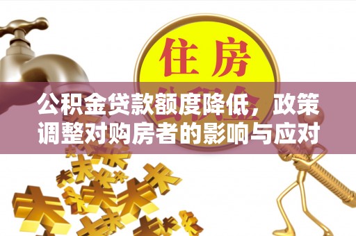 营山公积金贷款额度降低，政策调整对购房者的影响与应对策略