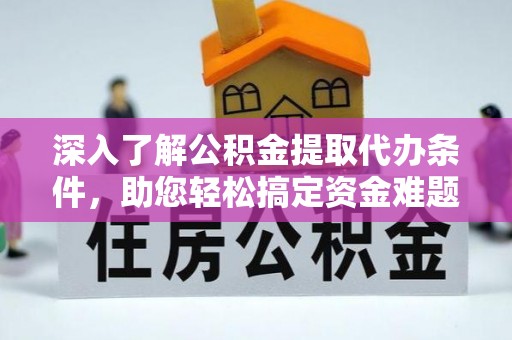 营山深入了解公积金提取代办条件，助您轻松搞定资金难题