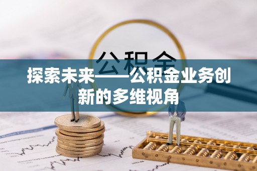 营山探索未来——公积金业务创新的多维视角