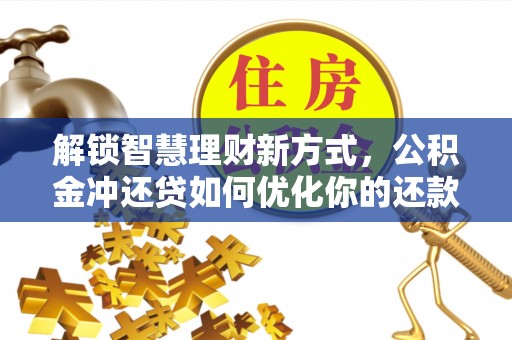 营山解锁智慧理财新方式，公积金冲还贷如何优化你的还款计划