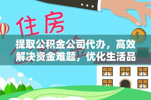 营山提取公积金公司代办，高效解决资金难题，优化生活品质