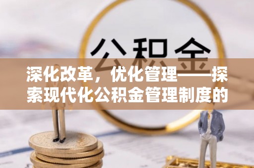 营山深化改革，优化管理——探索现代化公积金管理制度的实践与未来