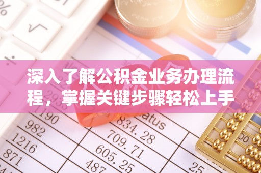 营山深入了解公积金业务办理流程，掌握关键步骤轻松上手