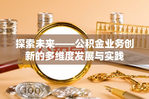 营山探索未来——公积金业务创新的多维度发展与实践