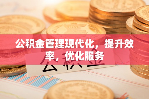 营山公积金管理现代化，提升效率，优化服务
