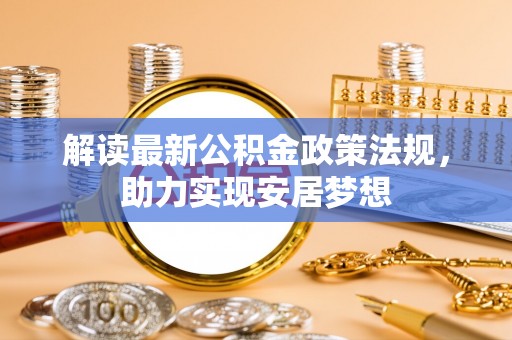 营山解读最新公积金政策法规，助力实现安居梦想