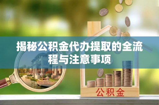 营山揭秘公积金代办提取的全流程与注意事项