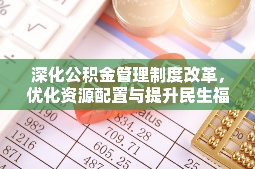 营山深化公积金管理制度改革，优化资源配置与提升民生福祉