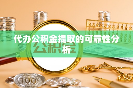 营山代办公积金提取的可靠性分析