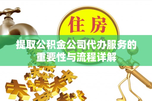 营山提取公积金公司代办服务的重要性与流程详解