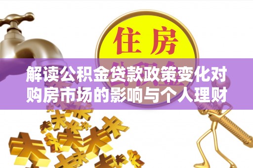 营山解读公积金贷款政策变化对购房市场的影响与个人理财规划的启示
