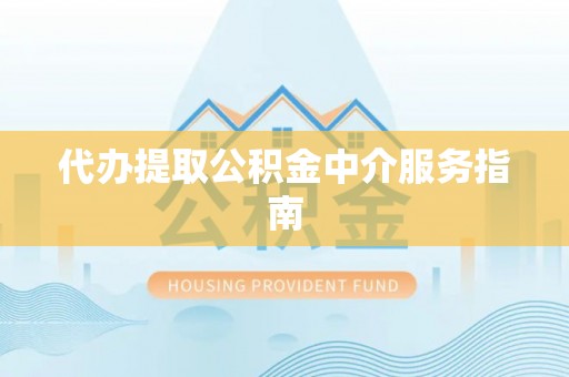 营山代办提取公积金中介服务指南